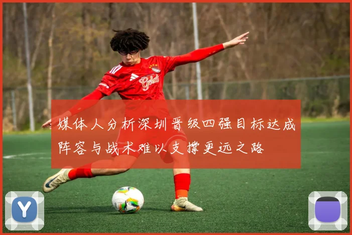 媒体人分析深圳晋级四强目标达成阵容与战术难以支撑更远之路