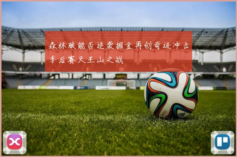 森林狼能否逆袭掘金再创奇迹冲击季后赛天王山之战