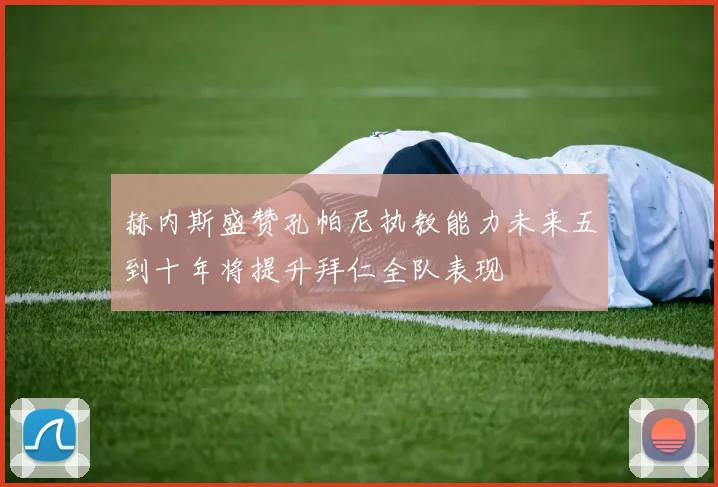 赫内斯盛赞孔帕尼执教能力未来五到十年将提升拜仁全队表现