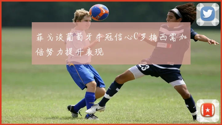 菲戈谈葡萄牙夺冠信心C罗梅西需加倍努力提升表现