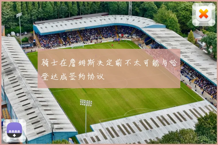 骑士在詹姆斯决定前不太可能与哈登达成签约协议