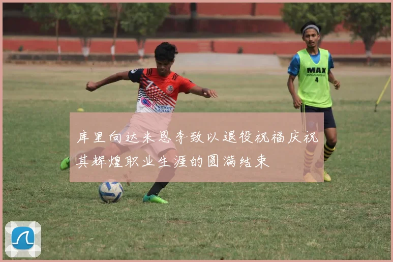 库里向达米恩李致以退役祝福庆祝其辉煌职业生涯的圆满结束