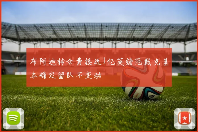 布阿迪转会费接近1亿英镑范戴克基本确定留队不变动