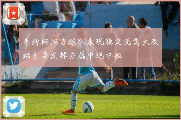 李新翔坦言球队表现稳定无需大改动自身发挥亦属中规中矩