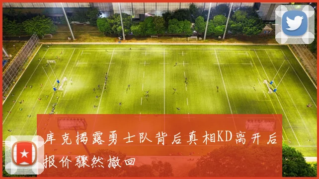 库克揭露勇士队背后真相KD离开后报价骤然撤回